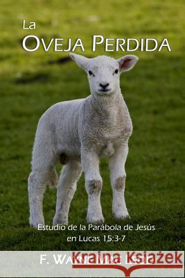 La Ovaja Perdida: Estudio de la parábola de Jesús en Lucas 15:3-7 Mac Leod, F. Wayne 9781532907135 Createspace Independent Publishing Platform - książka