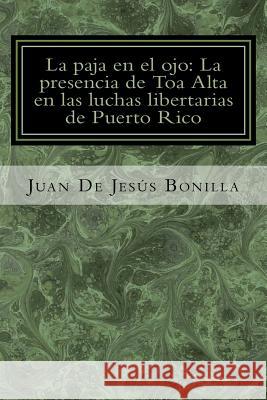 La paja en el ojo: La presencia de Toa Alta en las luchas libertarias de Puerto Rico Crespo Vargas, Pablo L. 9781533513885 Createspace Independent Publishing Platform - książka