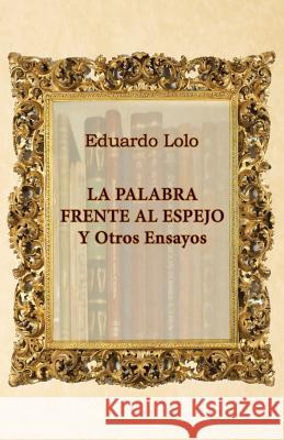 La palabra frente al espejo y otros ensayos Lolo, Eduardo 9781522822387 Createspace Independent Publishing Platform - książka