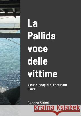 La pallida voce delle vittime Alcune indagini di Fortunato Barra di SANDRO SALMI: Sandro Salmi Salmi, Sandro 9781716725593 Lulu.com - książka