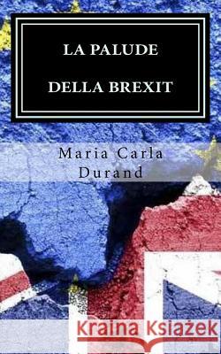 La palude della Brexit: Brexit: Perché? In un mondo già così travagliato... Durand, Maria Carla 9781543090727 Createspace Independent Publishing Platform - książka