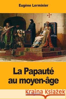 La Papauté au moyen-âge Lerminier, Eugene 9781976430169 Createspace Independent Publishing Platform - książka
