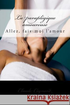 La paraplégique amoureuse: Allez, fais-moi l'amour Cognard, Claude 9781501099410 Createspace - książka