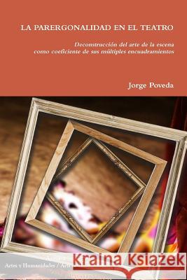 LA PARERGONALIDAD EN EL TEATRO Deconstrucción del arte de la escena como coeficiente de sus múltiples encuadramientos Poveda, Jorge 9781732347465 Argus-A Artes y Humanidades - książka