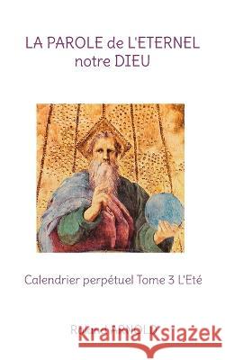 La parole de l'éternel notre Dieu: Calendrier perpétuel Tome 3 L'Eté Roland Arnold 9782322450596 Bod - Books on Demand - książka