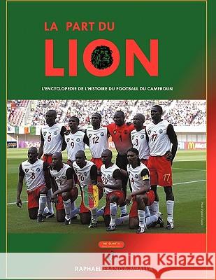 La Part du Lion: L'Encyclopedie de l'Histoire du football du Cameroun Ebanga-Mballa, Raphael 9781438967974 Authorhouse - książka