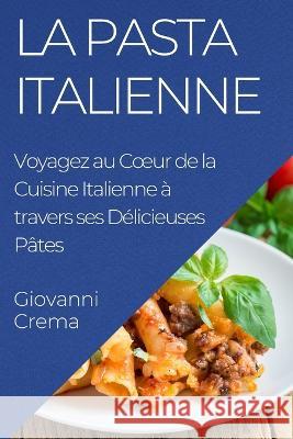 La Pasta Italienne: Voyagez au Coeur de la Cuisine Italienne a travers ses Delicieuses Pates Giovanni Crema   9781835197707 Giovanni Crema - książka