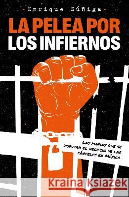La Pelea Por Los Infiernos. Las Mafias Que Se Disputan El Negocio de Las Cárcele S En México / The Fight for Hell Zuñiga, Enrique 9786073819206 Grijalbo - książka