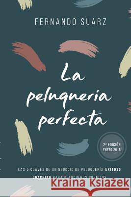 La peluquería perfecta: Cómo abrir un negocio de peluquería exitoso Suarz, Fernando 9781717737045 Independently Published - książka
