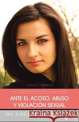 La Percepcion de La Mujer Ante El Acoso, Abuso y Violacion Sexual: Signos y Senales Reyes, Dra Alma Angelina Gomez 9781463359775 Palibrio - książka