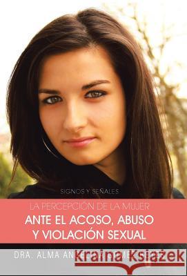 La Percepcion de La Mujer Ante El Acoso, Abuso y Violacion Sexual: Signos y Senales Reyes, Dra Alma Angelina Gomez 9781463359782 Palibrio - książka