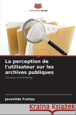 La perception de l'utilisateur sur les archives publiques Freitas, Jovenilda 9786206825593 Editions Notre Savoir - książka
