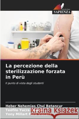 La percezione della sterilizzazione forzata in Perù Chui Betancur, Heber Nehemias, Yucra Quispe, Teófilo, Fura Vizcara, Yony Millart 9786202470827 Edizioni Sapienza - książka