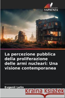 La percezione pubblica della proliferazione delle armi nucleari: Una visione contemporanea Evgenii Lelin 9786205237281 Edizioni Sapienza - książka
