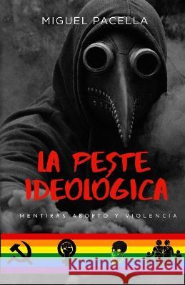 La peste ideologica: Mentiras, aborto y violencia Miguel Pacella   9789878901497 M. Laffitte Ediciones - książka