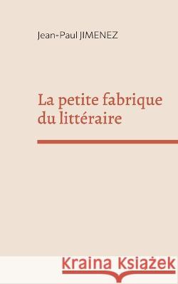 La petite fabrique du littéraire: Recueil de conférences sur la littérature Jimenez, Jean-Paul 9782322454969 Books on Demand - książka