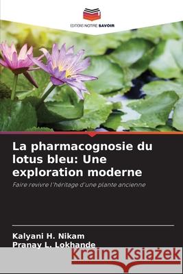 La pharmacognosie du lotus bleu: Une exploration moderne Nikam, Kalyani H., Lokhande, Pranay L. 9786209031977 Editions Notre Savoir - książka