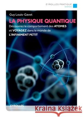 La physique quantique: Découvrez le comportement des ATOMES et VOYAGEZ dans le monde de L'INFINIMENT PETIT Guy Louis-Gavet 9782212558562 Eyrolles Group - książka