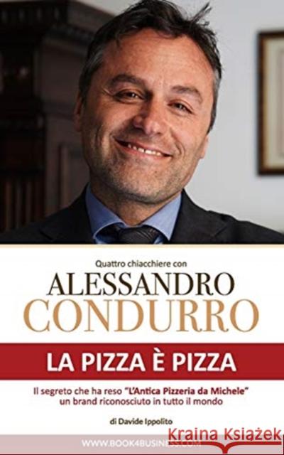 La pizza è pizza - Quattro chiacchiere con Alessandro Condurro: Il segreto che ha reso L'Antica Pizzeria da Michele un brand mondiale Ippolito, Davide 9781714176922 Blurb - książka
