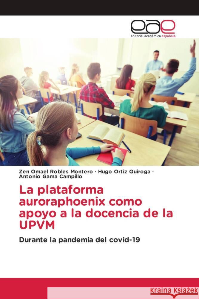 La plataforma auroraphoenix como apoyo a la docencia de la UPVM Robles Montero, Zen Omael, Ortiz Quiroga, Hugo, Gama Campillo, Antonio 9786203880717 Editorial Académica Española - książka