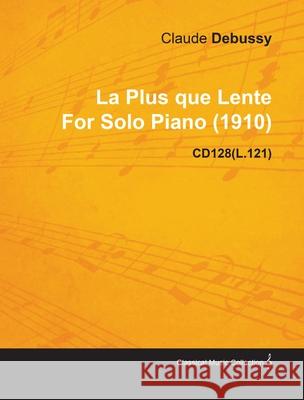 La Plus Que Lente by Claude Debussy for Solo Piano (1910) Cd128(l.121) Debussy, Claude 9781446515655 Read Books - książka