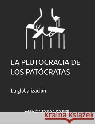 La Plutocracia de Los Patócratas: La globalización Alfonso, Yanmaly 9781720004110 Independently Published - książka