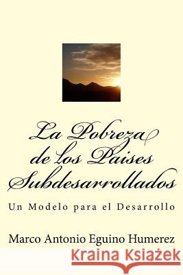 La Pobreza de los Países Subdesarrollados: Un modelo para el Desarrollo Eguino, Marco Antonio 9781502558695 Createspace - książka