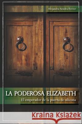 La poderosa Elizabeth: El emperador de la puerta de silicona Sendra Ferrer, Alejandra 9781719942836 Independently Published - książka