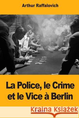La Police, le Crime et le Vice à Berlin Raffalovich, Arthur 9781719323611 Createspace Independent Publishing Platform - książka