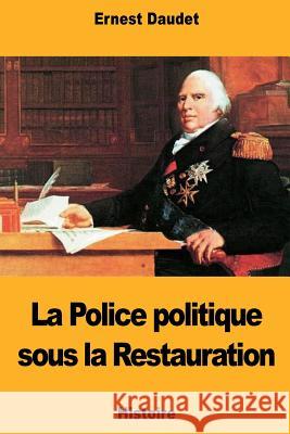 La Police politique sous la Restauration Daudet, Ernest 9781724499813 Createspace Independent Publishing Platform - książka