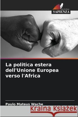 La politica estera dell'Unione Europea verso l'Africa Paulo Mateus Wache   9786206221173 Edizioni Sapienza - książka