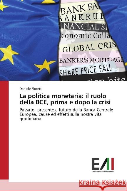 La politica monetaria: il ruolo della BCE, prima e dopo la crisi : Passato, presente e futuro della Banca Centrale Europea, cause ed effetti sulla nostra vita quotidiana Fioretti, Daniele 9786202450515 Edizioni Accademiche Italiane - książka