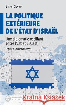 La politique ext?rieure de l'?tat d'Isra?l: Une diplomatie oscillant entre l'Est et l'Ouest Simon Savary Emmanuel Caulier 9782336615561 Editions L'Harmattan - książka