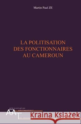 La politisation des fonctionnaires au Cameroun Ze Martin Paul                           9782296041721 Editions L'Harmattan - książka