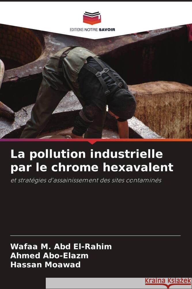 La pollution industrielle par le chrome hexavalent M. Abd El-Rahim, Wafaa, Abo-Elazm, Ahmed, Moawad, Hassan 9786205224830 Editions Notre Savoir - książka