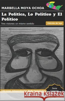 La Política, Lo Político Y El Político: Tres visiones un mismo sentido Moya Ochoa, Marbella Yeniree 9781717869012 Independently Published - książka