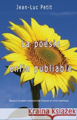 La poésie enfin publiable: Découvrir la poésie contemporaine française en livres numériques Petit, Jean-Luc 9782365415644 Jean-Luc Petit Editeur - książka