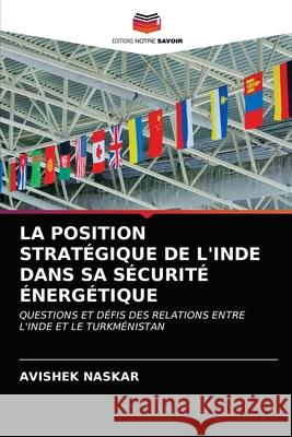 La Position Stratégique de l'Inde Dans Sa Sécurité Énergétique Naskar, Avishek 9786203105902 Editions Notre Savoir - książka