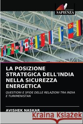 La Posizione Strategica Dell'india Nella Sicurezza Energetica Avishek Naskar 9786203105919 Edizioni Sapienza - książka