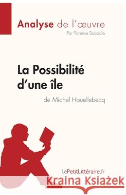 La Possibilité d'une île de Michel Houellebecq (Analyse de l'oeuvre): Analyse complète et résumé détaillé de l'oeuvre Lepetitlitteraire, Florence Dabadie 9782808014786 Lepetitlittraire.Fr - książka