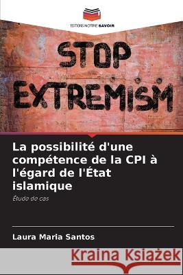 La possibilite d'une competence de la CPI a l'egard de l'Etat islamique Laura Maria Santos   9786206197515 Editions Notre Savoir - książka