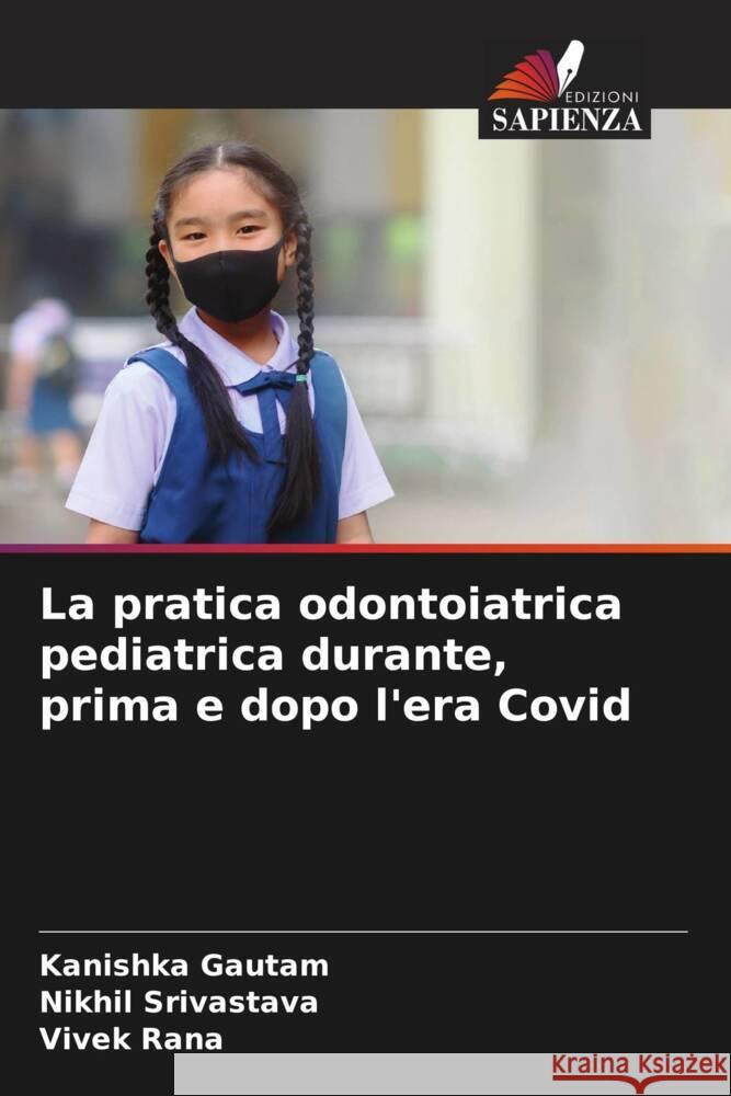 La pratica odontoiatrica pediatrica durante, prima e dopo l'era Covid Kanishka Gautam Nikhil Srivastava Vivek Rana 9786207061822 Edizioni Sapienza - książka