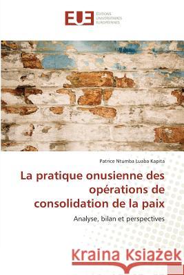 La pratique onusienne des opérations de consolidation de la paix : Analyse, bilan et perspectives Ntumba Luaba Kapita, Patrice 9783841790965 Éditions universitaires européennes - książka