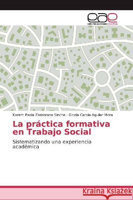 La práctica formativa en Trabajo Social : Sistematizando una experiencia académica Zambrano Sinche, Karem Paola; Aguilar Mora, Gicela Carola 9783330097711 Editorial Académica Española - książka