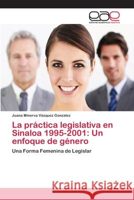La práctica legislativa en Sinaloa 1995-2001: Un enfoque de género Vázquez González, Juana Minerva 9783659059001 Editorial Academica Espanola - książka