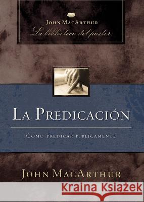 La Predicación: Cómo Predicar Bíblicamente MacArthur, John F. 9781400243945 Grupo - książka