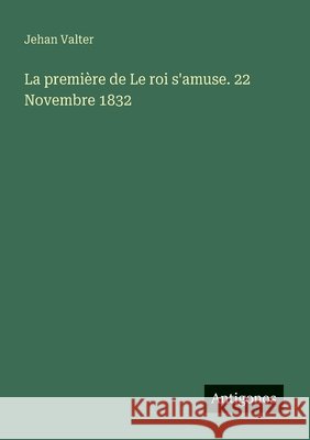 La premi?re de Le roi s'amuse. 22 Novembre 1832 Jehan Valter 9783388788227 Antigonos Verlag - książka