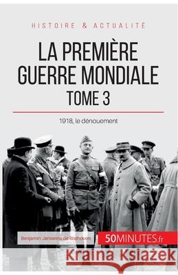 La Première Guerre mondiale (Tome 3): 1918, le dénouement 50minutes, Benjamin Janssens de Bisthoven 9782806271617 5minutes.Fr - książka