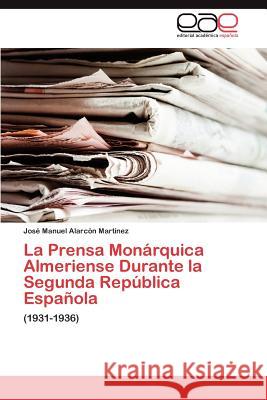 La Prensa Monárquica Almeriense Durante la Segunda República Española Alarcón Martínez José Manuel 9783846573068 Editorial Acad Mica Espa Ola - książka