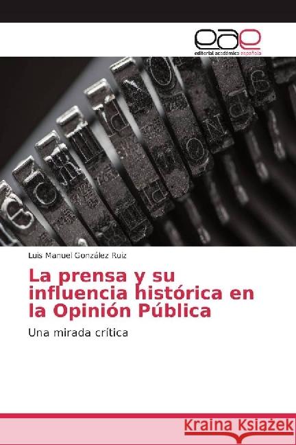 La prensa y su influencia histórica en la Opinión Pública : Una mirada crítica González Ruiz, Luis Manuel 9783639482454 Editorial Académica Española - książka